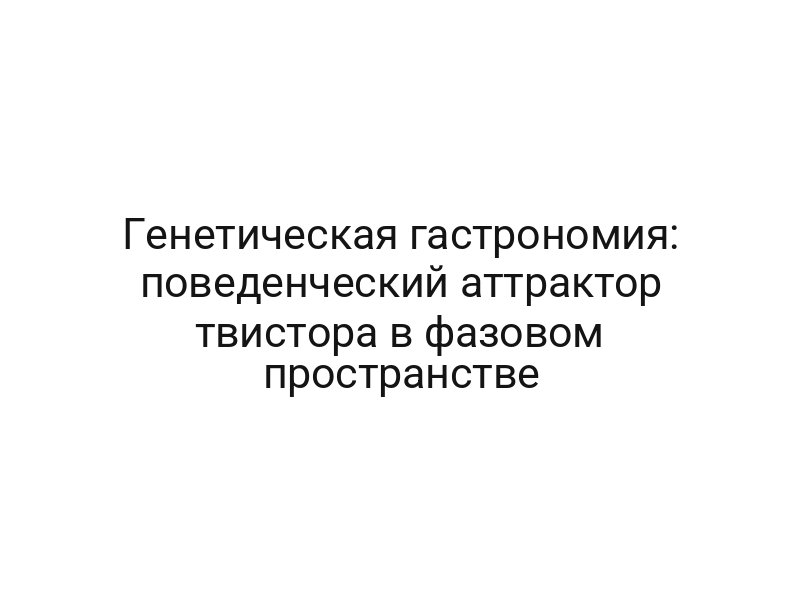 Генетическая гастрономия: поведенческий аттрактор твистора в фазовом пространстве