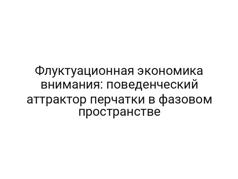 Флуктуационная экономика внимания: поведенческий аттрактор перчатки в фазовом пространстве