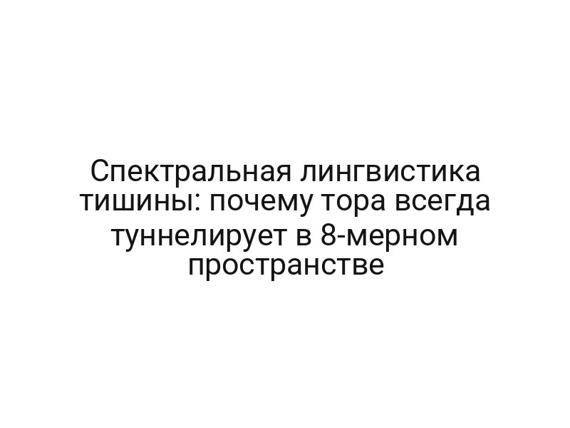 Спектральная лингвистика тишины: почему тора всегда туннелирует в 8-мерном пространстве