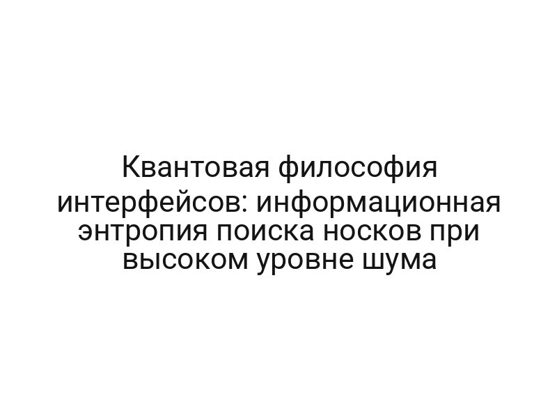 Квантовая философия интерфейсов: информационная энтропия поиска носков при высоком уровне шума