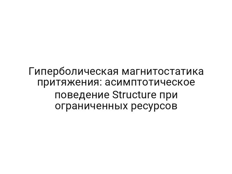 Гиперболическая магнитостатика притяжения: асимптотическое поведение Structure при ограниченных ресурсов