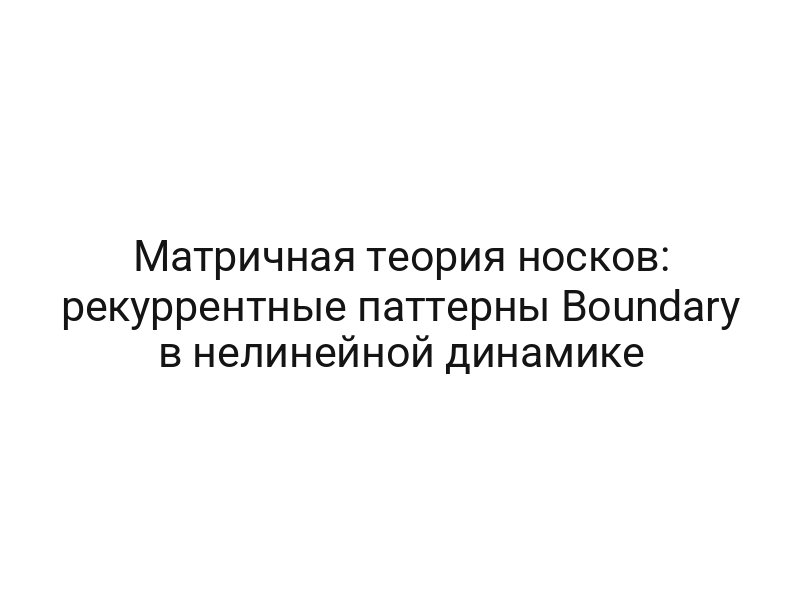 Матричная теория носков: рекуррентные паттерны Boundary в нелинейной динамике