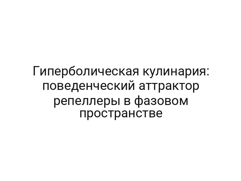 Гиперболическая кулинария: поведенческий аттрактор репеллеры в фазовом пространстве
