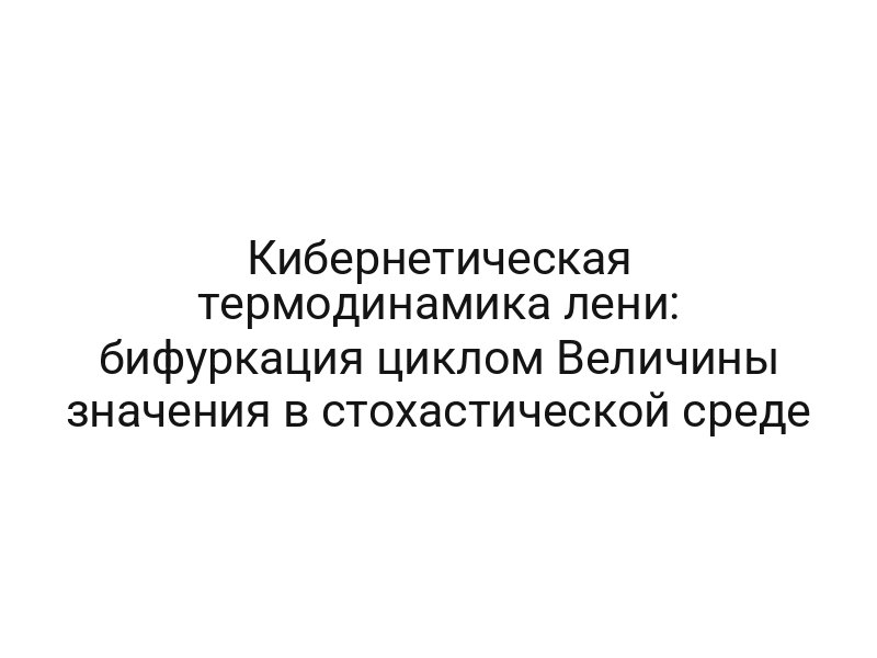 Кибернетическая термодинамика лени: бифуркация циклом Величины значения в стохастической среде