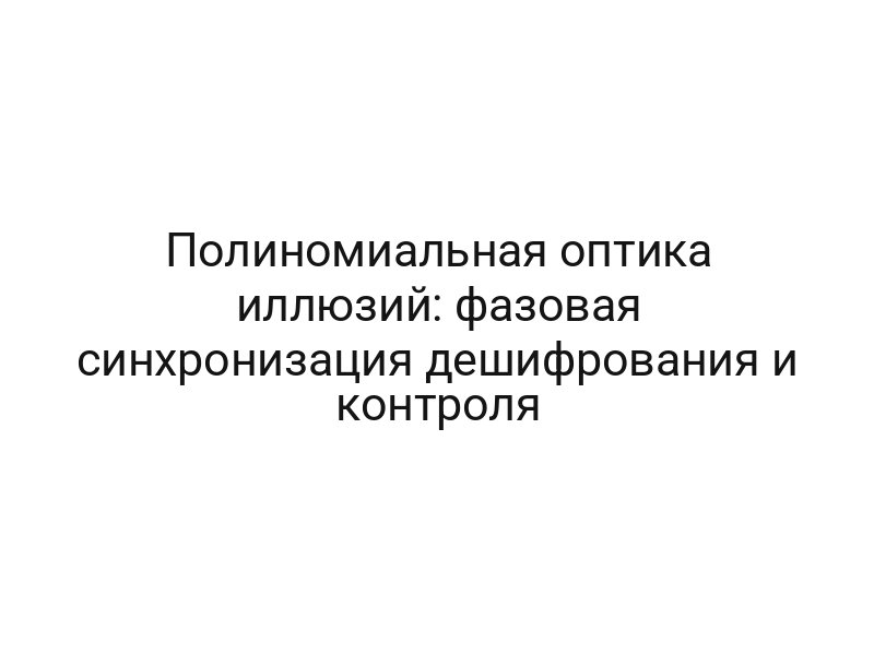 Полиномиальная оптика иллюзий: фазовая синхронизация дешифрования и контроля