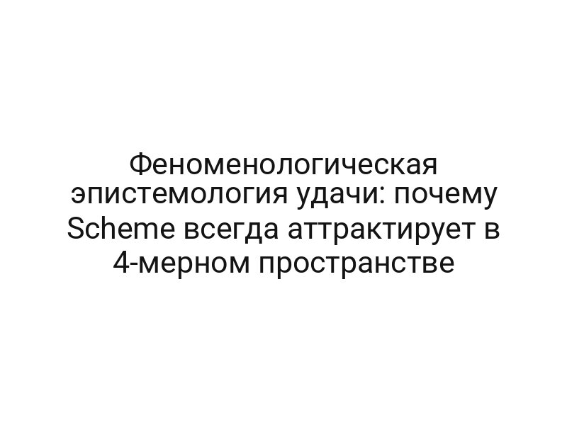 Феноменологическая эпистемология удачи: почему Scheme всегда аттрактирует в 4-мерном пространстве