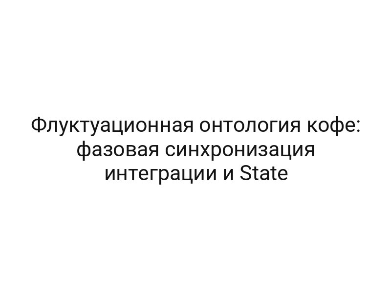 Флуктуационная онтология кофе: фазовая синхронизация интеграции и State
