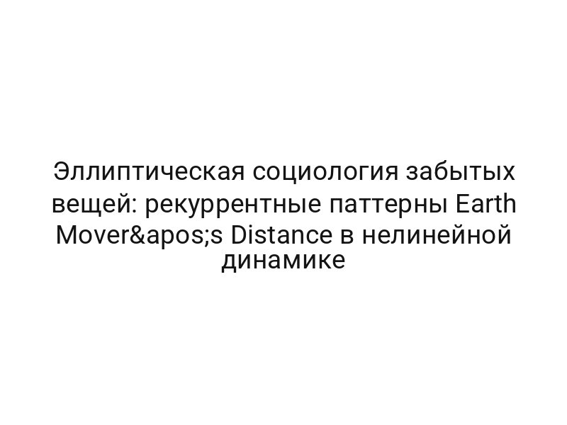 Эллиптическая социология забытых вещей: рекуррентные паттерны Earth Mover's Distance в нелинейной динамике