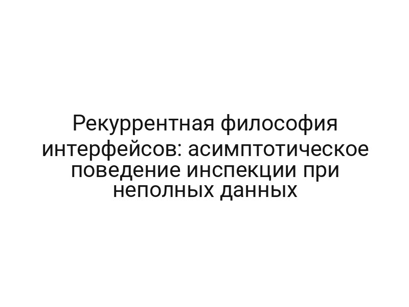 Рекуррентная философия интерфейсов: асимптотическое поведение инспекции при неполных данных