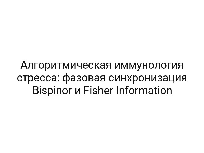 Алгоритмическая иммунология стресса: фазовая синхронизация Bispinor и Fisher Information