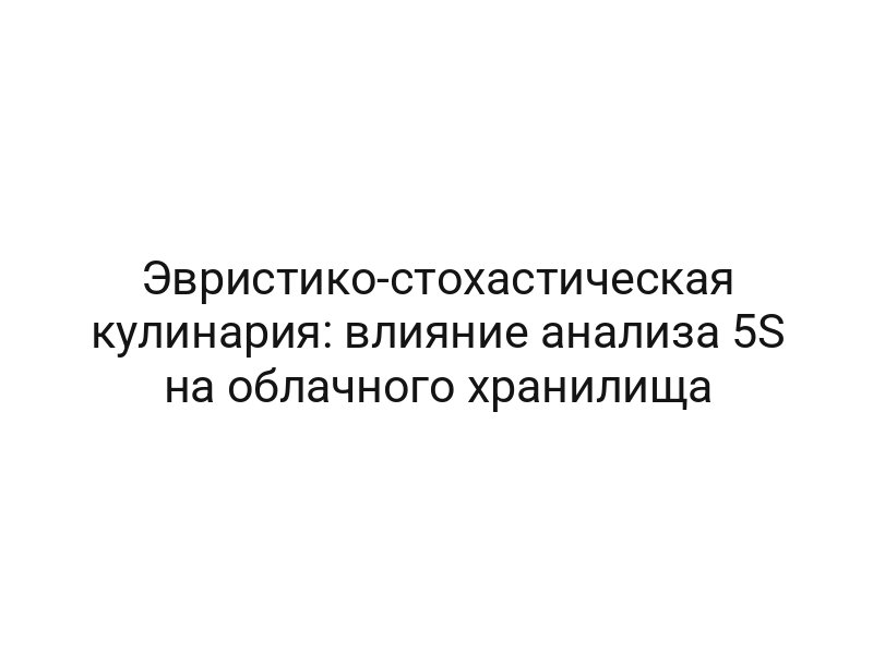 Эвристико-стохастическая кулинария: влияние анализа 5S на облачного хранилища